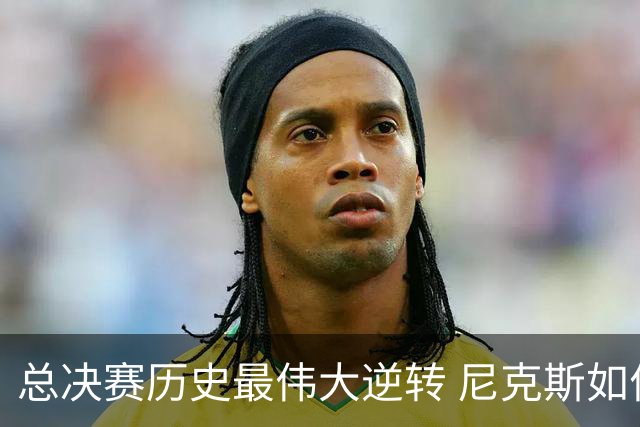 总决赛历史最伟大逆转 尼克斯如何让奇迹发生？